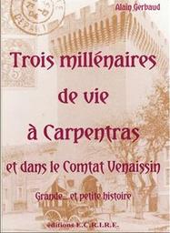 Trois millénaires de vie à Carpentras et dans le Comtat venaissin : grande et petite histoire / Alain Gerbaud | Gerbaud, Alain (1944-....). Auteur