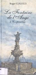 La fontaine de l'Ange à Carpentras : sa véritable histoire 1731-2004, récit et spicilège / Roger Colozzi | Colozzi, Roger (1943-....). Auteur
